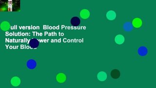 Full version  Blood Pressure Solution: The Path to Naturally Lower and Control Your Blood