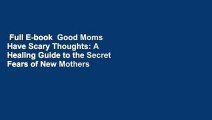 Full E-book  Good Moms Have Scary Thoughts: A Healing Guide to the Secret Fears of New Mothers