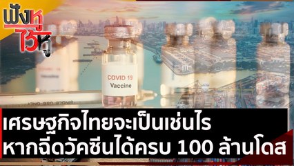 เศรษฐกิจไทยจะเป็นเช่นไร หากฉีดวัคซีนได้ครบ 100 ล้านโดส | ฟังหูไว้หู (5 พ.ค. 64)
