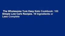 The Wholesome Yum Easy Keto Cookbook: 100 Simple Low Carb Recipes. 10 Ingredients or Less Complete