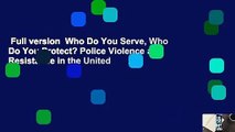 Full version  Who Do You Serve, Who Do You Protect? Police Violence and Resistance in the United