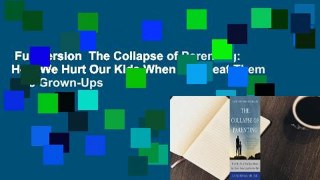 Full version  The Collapse of Parenting: How We Hurt Our Kids When We Treat Them Like Grown-Ups