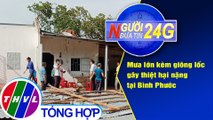 Người đưa tin 24G (18g30 ngày 6/5/2021) - Mưa lớn kèm giông lốc gây thiệt hại nặng tại Bình Phước