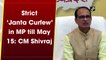 Strict ‘Janta Curfew’ in Madhya Pradesh till May 15: CM Shivraj Singh Chauhan