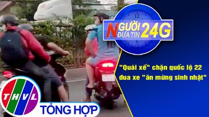 Người đưa tin 24G (6g30 ngày 7/5/2021) - "Quái xế" chặn quốc lộ 22 đua xe "ăn mừng sinh nhật"