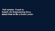 Full version  Coach to Coach: An Empowering Story about How to Be a Great Leader  For Online