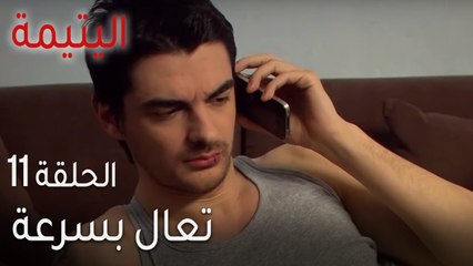 اليتيمة الحلقة 11 - تعال بسرعة