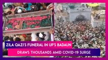 Zila Qazi's Funeral In UP's Badaun Draws Thousands, Social Distancing Goes For A Toss