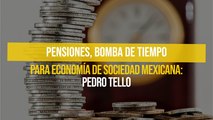 Pensiones, bomba de tiempo para economía de sociedad mexicana: Pedro Tello