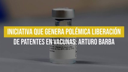 Iniciativa que genera polémica liberación de patentes en vacunas: Arturo Barba