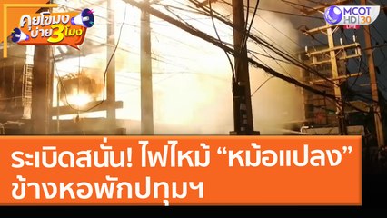 เสียงระเบิดสนั่น! ไฟไหม้  “หม้อแปลง” ข้างหอพักปทุมฯ (7 พ.ค. 64) คุยโขมงบ่าย 3 โมง
