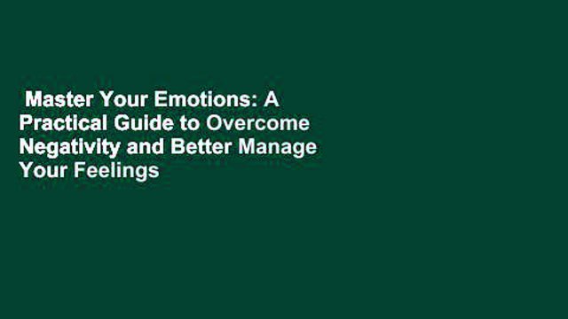 Master Your Emotions: A Practical Guide to Overcome Negativity and Better Manage Your Feelings