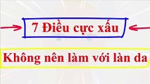7 Điều cực xâu không nên làm với làn da