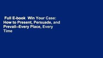 Full E-book  Win Your Case: How to Present, Persuade, and Prevail--Every Place, Every Time