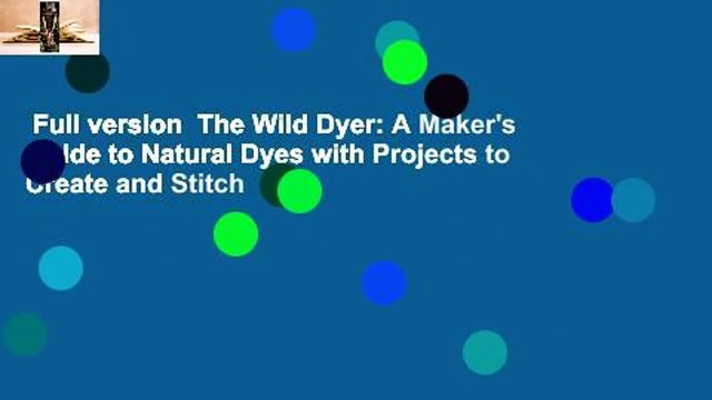 Full version The Wild Dyer: A Maker's Guide to Natural Dyes with Projects to Create and Stitch