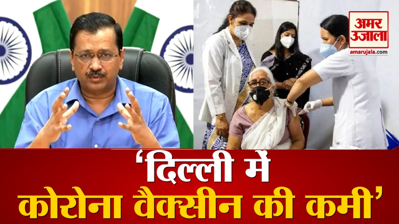 Delhi CM Arvind Kejriwal बोले, दिल्ली में  Corona Vaccine की कमी, हर महीने चाहिए 85 लाख डोज