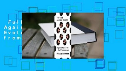 Full E-book  The Case Against Reality: Why Evolution Hid the Truth from Our Eyes  Review