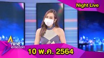 รายการไนน์เอ็นเตอร์เทน ไนท์ไลฟ์  10 พ.ค. 2564
