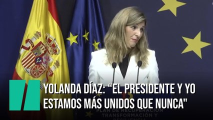 Yolanda Díaz: “El presidente y yo estamos más unidos que nunca"