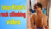 Ishaan Khatter shares rock climbing video, Shahid Kapoor and Ananya Panday react