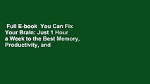 Full E-book  You Can Fix Your Brain: Just 1 Hour a Week to the Best Memory, Productivity, and