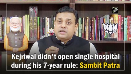 Kejriwal didn't open single hospital during his 7-year rule: Sambit Patra