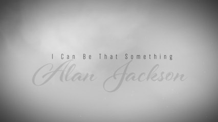 Alan Jackson - I Can Be That Something