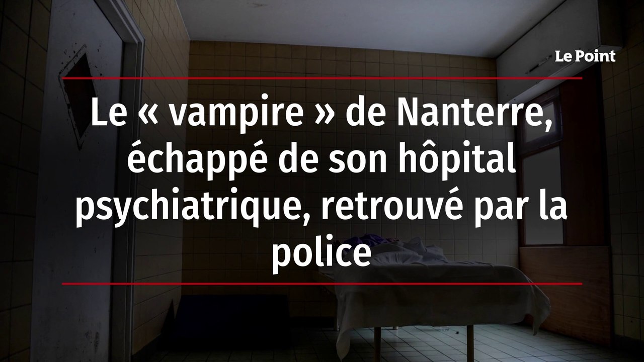 Le « vampire » de Nanterre, échappé de son hôpital psychiatrique, retrouvé par la police
