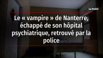 Le « vampire » de Nanterre, échappé de son hôpital psychiatrique, retrouvé par la police