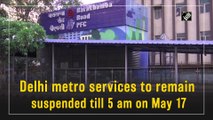 17 मई को सुबह 5 बजे तक स्थगित की गयी दिल्ली मेट्रो सेवाएं