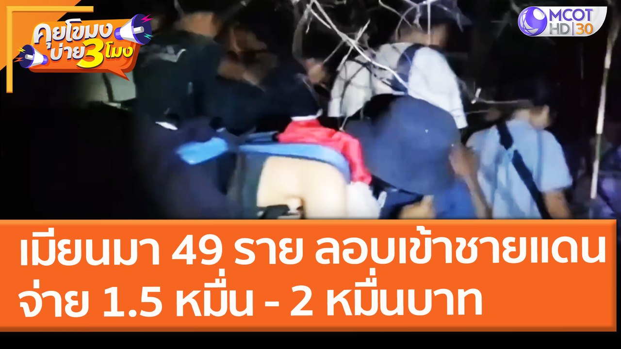 รวบ "เมียนมา" 49 ราย ลอบเข้าชายแดน! จ่ายนายหน้า 1.5 หมื่น - 2 หมื่นบาท (11 พ.ค.64) คุยโขมงบ่าย 3 โมง
