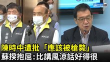 陳時中遭批「應該被槍斃」　蘇貞昌抱屈：比講風涼話好得很