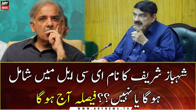 Shehbaz Sharif's name will be included in ECL or not ?? decision will be taken today
