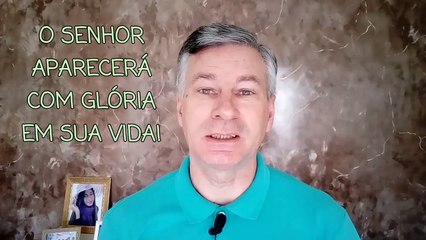 O SENHOR APARECERÁ COM GLÓRIA EM SUA VIDA! - MENSAGEM DE FÉ E OTIMISMO - MENSAGEM CRISTÃ