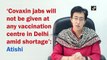 Covaxin jabs will not be given at any vaccination centre in Delhi amid shortage: AAP leader Atishi