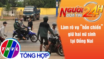 Người đưa tin 24H (18g30 ngày 13/5/2021) - Làm rõ vụ "hỗn chiến" giữ hai nữ sinh tại Đồng Nai