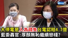 蔡英文被打臉？513大停電竟是人為疏失　藍委轟官員：厚顏無恥繼續戀棧？｜2021.5.14