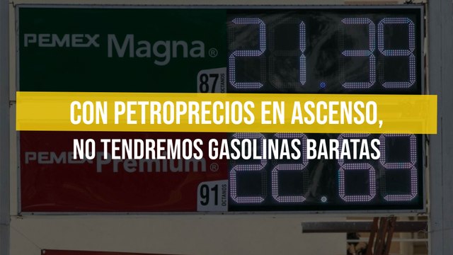 Con petroprecios en ascenso, no tendremos gasolinas baratas