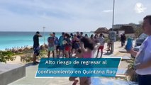 Quintana Roo, en riesgo de regresar al confinamiento por incremento de contagios Covid