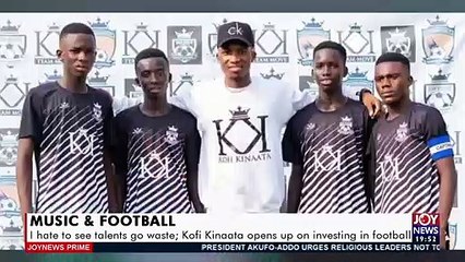 I Hate to see Talents go waste; Kofi Kinaata opens up on investing in football- (14-5-21)