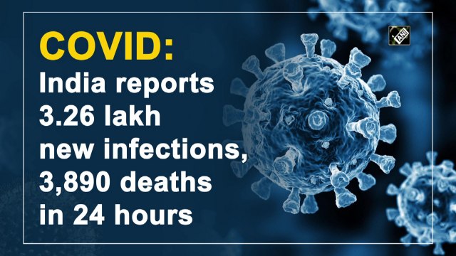 India reports 3.26 lakh new Covid-19 cases, 3,890 deaths in 24 hours