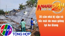 Người đưa tin 24H (18h30 ngày 18/5/2021) - 35 căn nhà bị sập và tốc mái do mưa giông tại An Giang