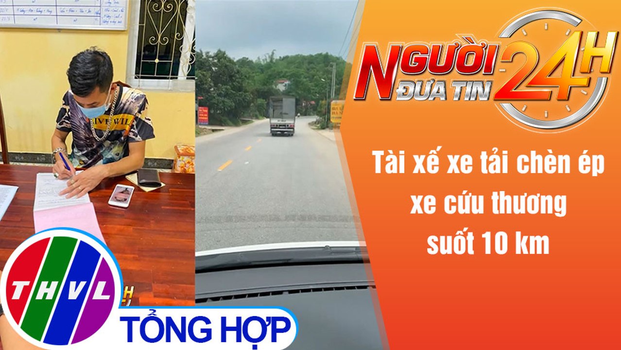 Người đưa tin 24H (6h30 ngày 19/5/2021) - Tài xế xe tải chèn ép xe cứu thương suốt 10 km