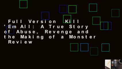 Full Version  Kill 'Em All: A True Story of Abuse, Revenge and the Making of a Monster  Review