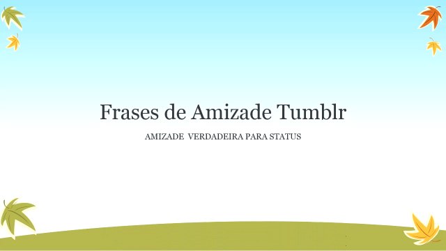 FRASES DE AMIZADE TUMBLR VERDADEIRA . Frases de AMIZADE para STATUS.