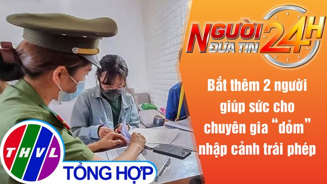 Người đưa tin 24H (6h30 ngày 16/5/2021) - Bắt thêm 2 người đưa chuyên gia 'dỏm' nhập cảnh trái phép