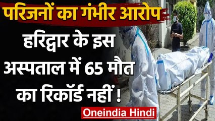 Coronavirus India Update: Haridwar के इस अस्पताल में 65 मौत का रिकॉर्ड नहीं | वनइंडिया हिंदी