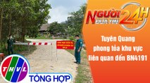 Người đưa tin 24H (6h30 ngày 17/5/2021) - Tuyên Quang phong tỏa khu vực liên quan đến BN4191