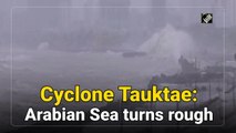 Cyclone Tauktae: Arabian Sea turns rough