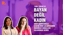 Bayan Değil Kadın... Arzu Çerkezoğlu: Kadınların çalışmasının önündeki engelleri kaldırmak gerek